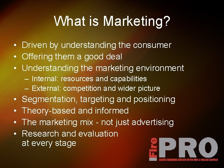 What is Marketing? • Driven by understanding the consumer • Offering them a good