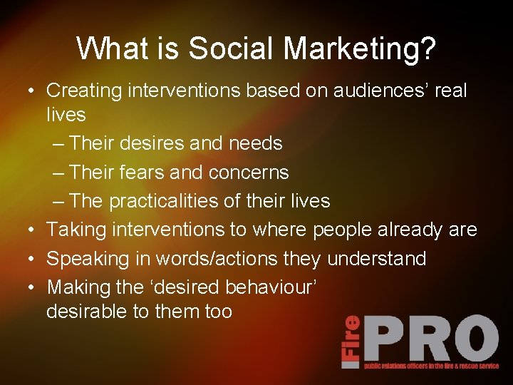 What is Social Marketing? • Creating interventions based on audiences’ real lives – Their