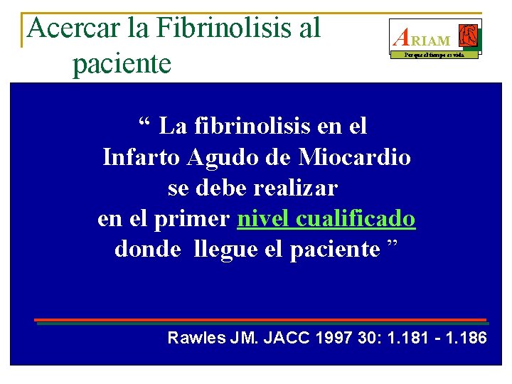 Acercar la Fibrinolisis al paciente ARIAM Porque el tiempo es vida “ La fibrinolisis