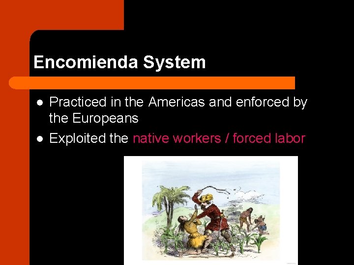 Encomienda System l l Practiced in the Americas and enforced by the Europeans Exploited