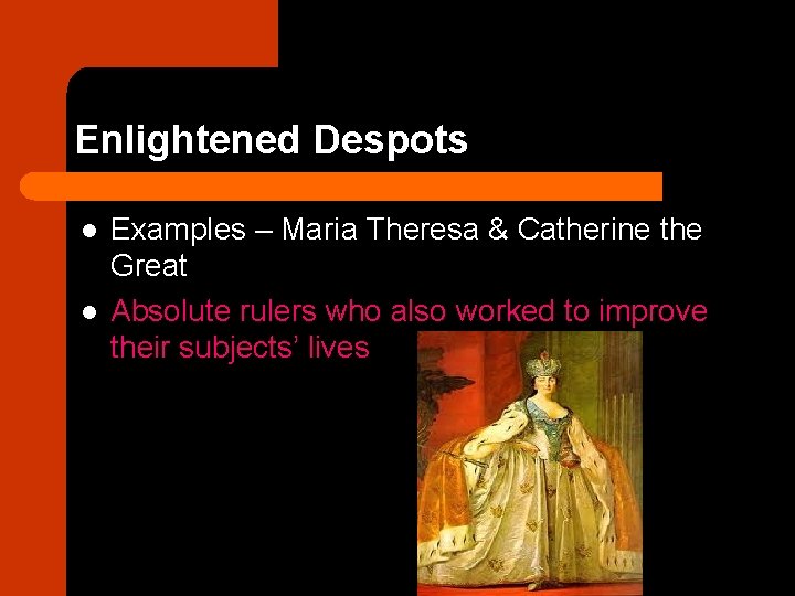 Enlightened Despots l l Examples – Maria Theresa & Catherine the Great Absolute rulers