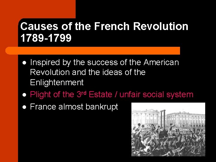 Causes of the French Revolution 1789 -1799 l l l Inspired by the success