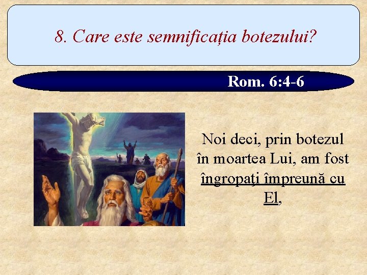 8. Care este semnificația botezului? Rom. 6: 4 -6 Noi deci, prin botezul în