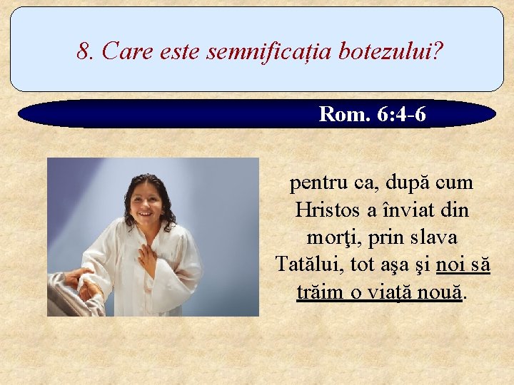 8. Care este semnificația botezului? Rom. 6: 4 -6 pentru ca, după cum Hristos