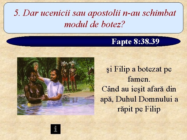 5. Dar ucenicii sau apostolii n-au schimbat modul de botez? Fapte 8: 38. 39