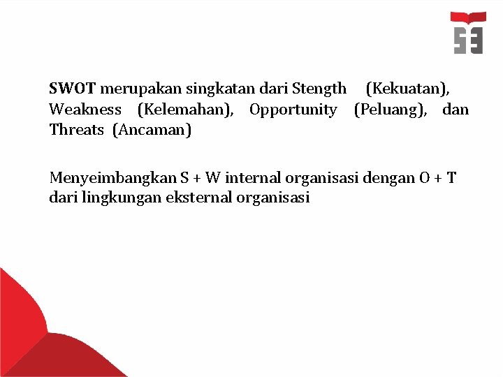 SWOT merupakan singkatan dari Stength (Kekuatan), Weakness (Kelemahan), Opportunity (Peluang), dan Threats (Ancaman) Menyeimbangkan