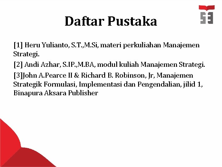 Daftar Pustaka [1] Heru Yulianto, S. T. , M. Si, materi perkuliahan Manajemen Strategi.