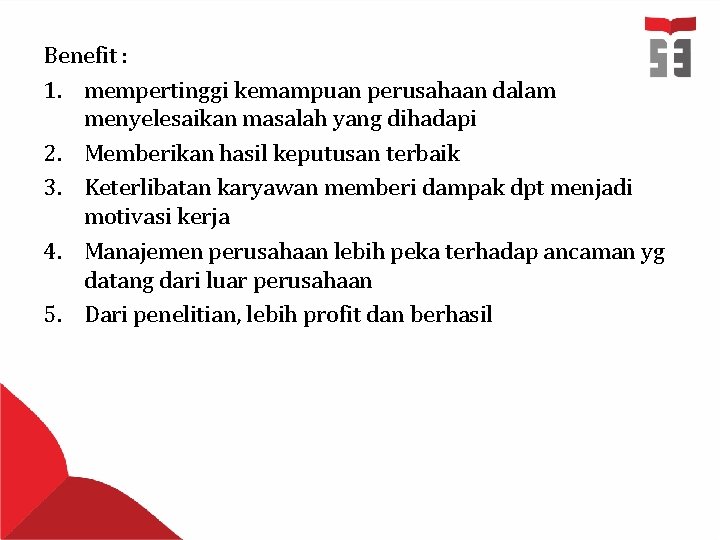 Benefit : 1. mempertinggi kemampuan perusahaan dalam menyelesaikan masalah yang dihadapi 2. Memberikan hasil