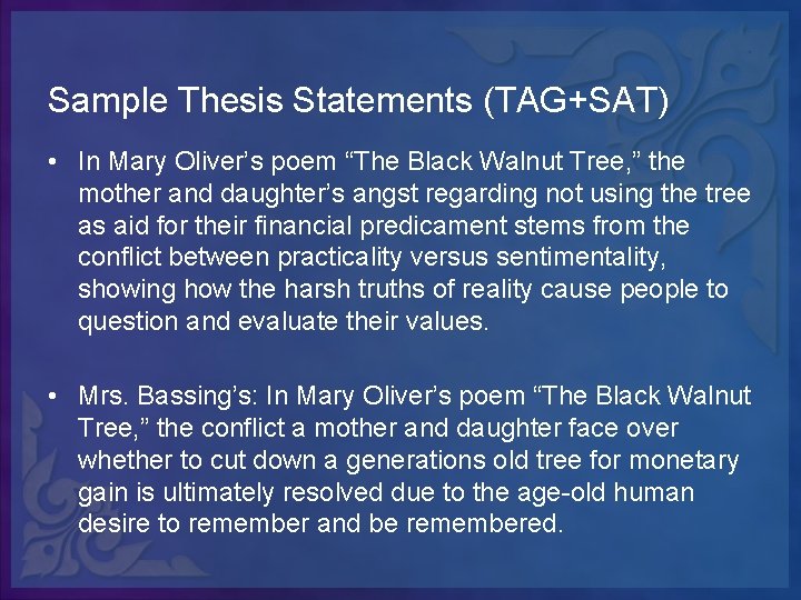 Sample Thesis Statements (TAG+SAT) • In Mary Oliver’s poem “The Black Walnut Tree, ”