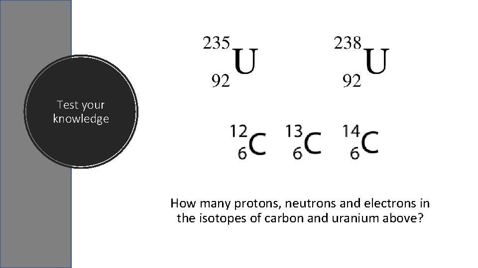 Test your knowledge How many protons, neutrons and electrons in the isotopes of carbon Test your knowledge How many protons, neutrons and electrons in the isotopes of carbon