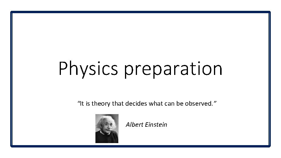 Physics preparation “It is theory that decides what can be observed. ” Albert Einstein Physics preparation “It is theory that decides what can be observed. ” Albert Einstein