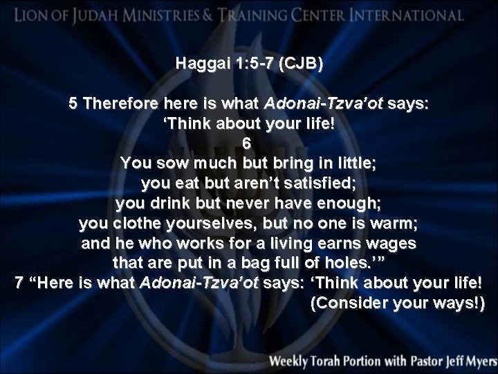 Haggai 1: 5 -7 (CJB) 5 Therefore here is what Adonai-Tzva’ot says: ‘Think about