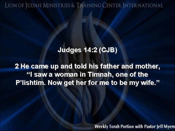 Judges 14: 2 (CJB) 2 He came up and told his father and mother,