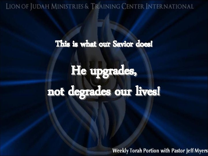 This is what our Savior does! He upgrades, not degrades our lives! 