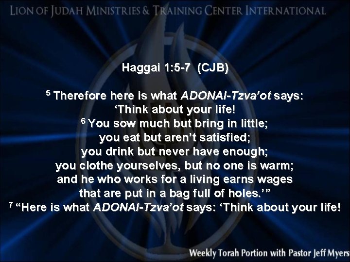 Haggai 1: 5 -7 (CJB) 5 Therefore here is what ADONAI-Tzva’ot says: ‘Think about
