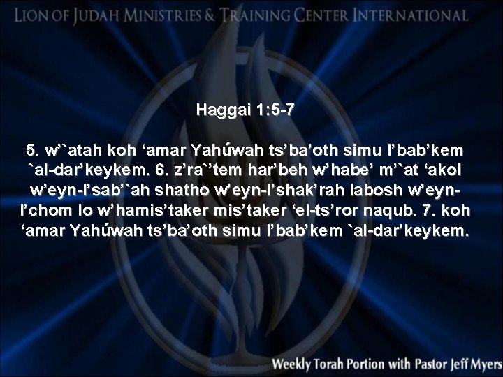 Haggai 1: 5 -7 5. w’`atah koh ‘amar Yahúwah ts’ba’oth simu l’bab’kem `al-dar’keykem. 6.