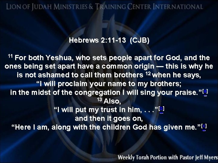Hebrews 2: 11 -13 (CJB) 11 For both Yeshua, who sets people apart for