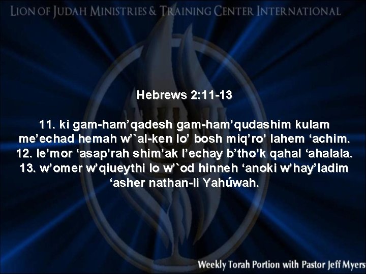 Hebrews 2: 11 -13 11. ki gam-ham’qadesh gam-ham’qudashim kulam me’echad hemah w’`al-ken lo’ bosh