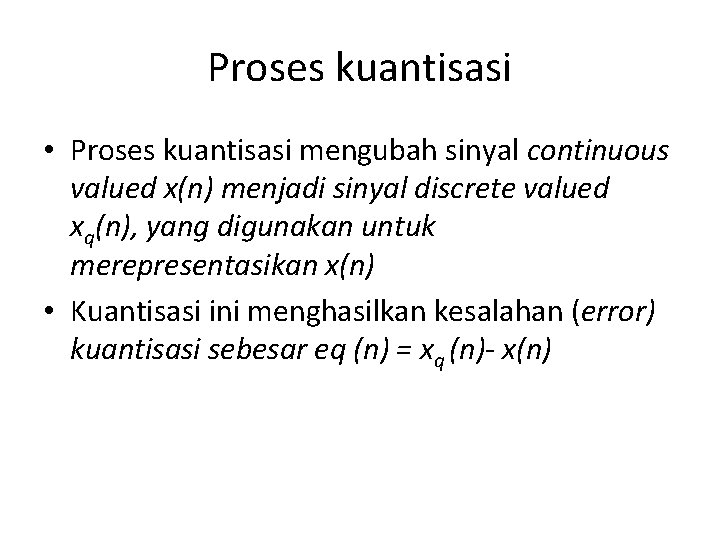 Proses kuantisasi • Proses kuantisasi mengubah sinyal continuous valued x(n) menjadi sinyal discrete valued