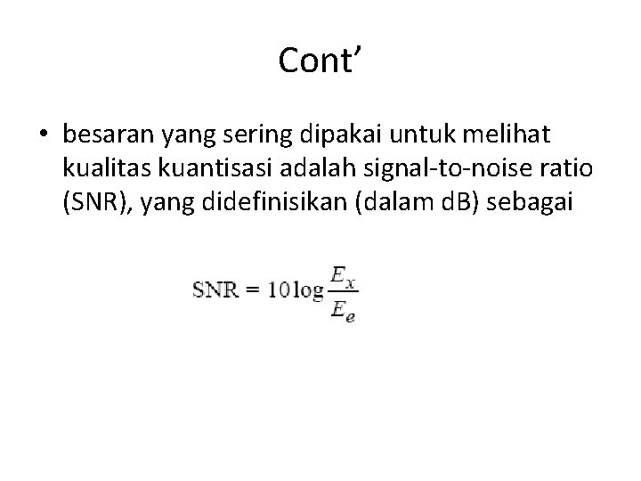 Cont’ • besaran yang sering dipakai untuk melihat kualitas kuantisasi adalah signal-to-noise ratio (SNR),