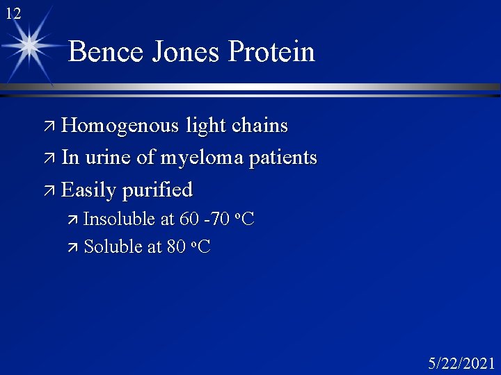 12 Bence Jones Protein ä Homogenous light chains ä In urine of myeloma patients