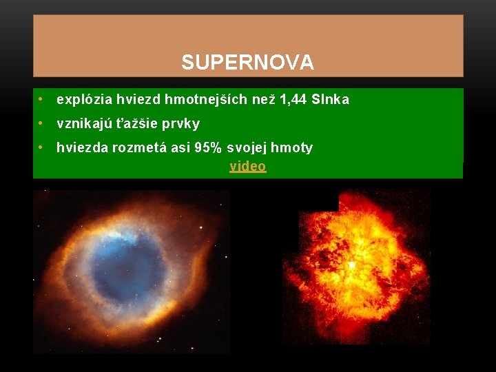 SUPERNOVA • explózia hviezd hmotnejších než 1, 44 Slnka • vznikajú ťažšie prvky •