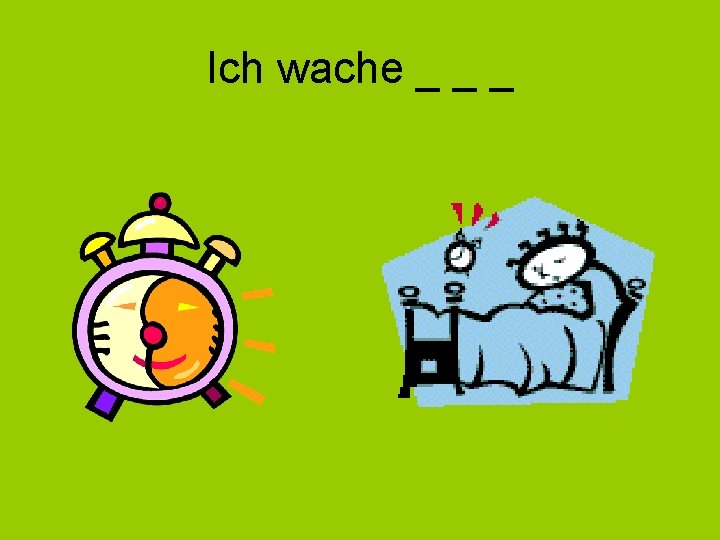 Ich wache _ _ _ 