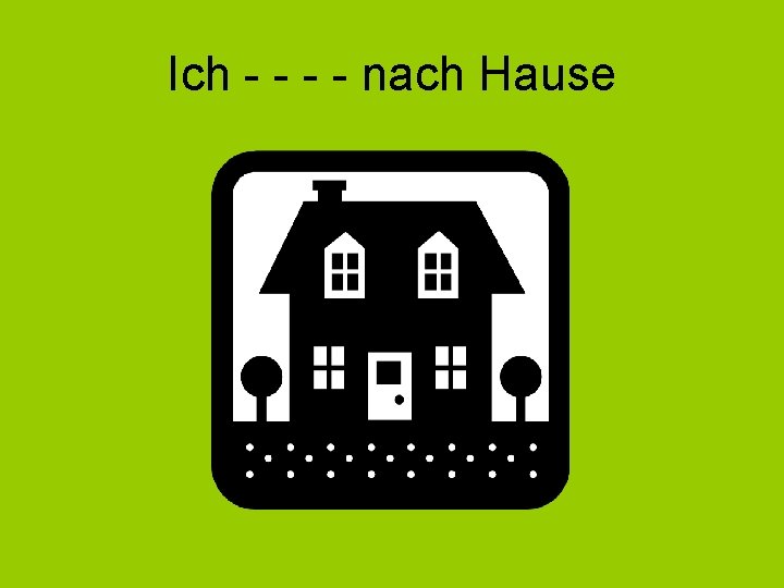 Ich - - nach Hause 