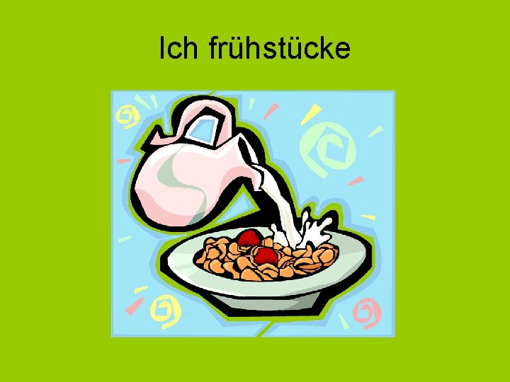 Ich frühstücke 