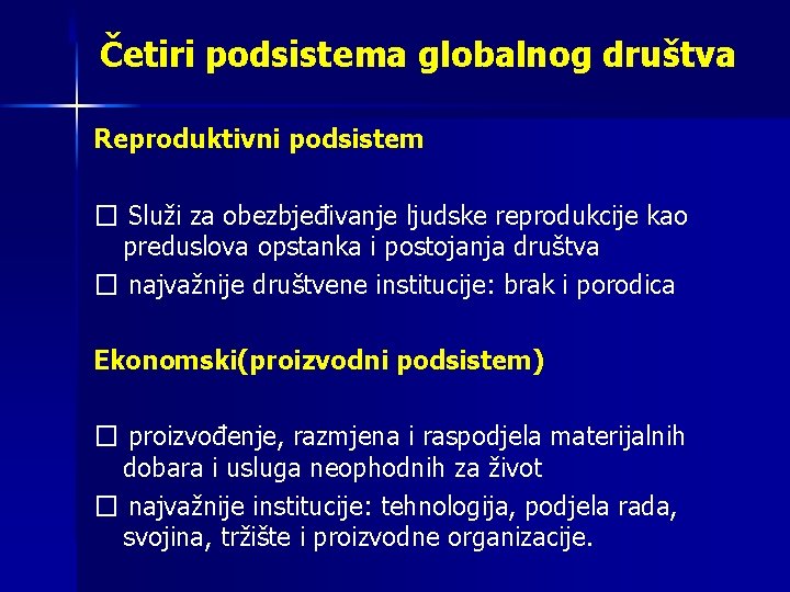 Četiri podsistema globalnog društva Reproduktivni podsistem � Služi za obezbjeđivanje ljudske reprodukcije kao preduslova