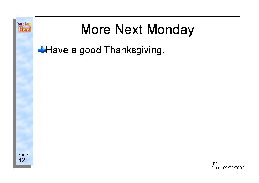 More Next Monday Have a good Thanksgiving. Slide 12 By: Date: 09/03/2003 