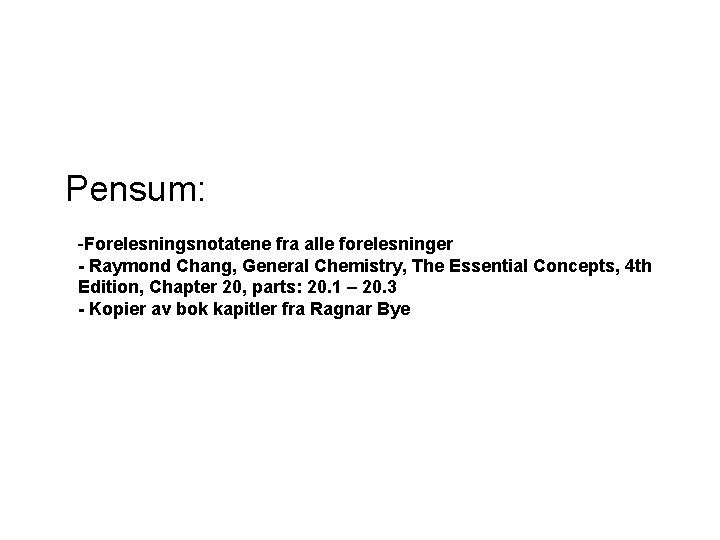 Pensum: -Forelesningsnotatene fra alle forelesninger - Raymond Chang, General Chemistry, The Essential Concepts, 4