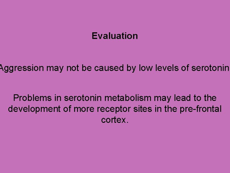 Evaluation Aggression may not be caused by low levels of serotonin. Problems in serotonin