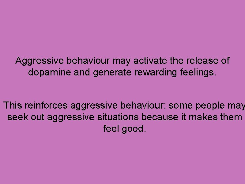 Aggressive behaviour may activate the release of dopamine and generate rewarding feelings. This reinforces