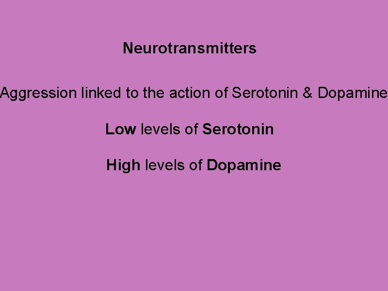 Neurotransmitters Aggression linked to the action of Serotonin & Dopamine Low levels of Serotonin