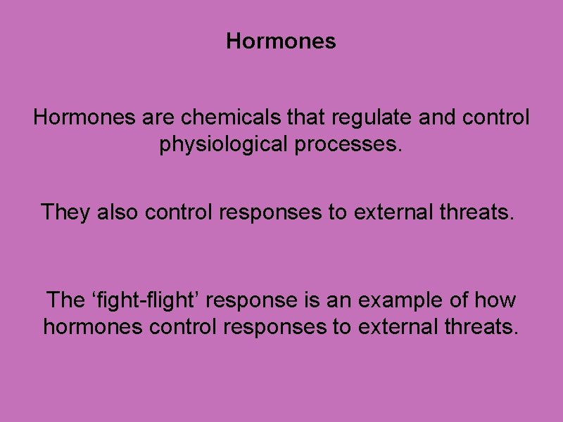 Hormones are chemicals that regulate and control physiological processes. They also control responses to