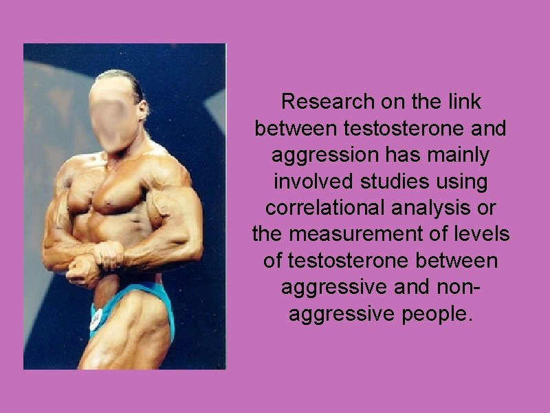 Research on the link between testosterone and aggression has mainly involved studies using correlational