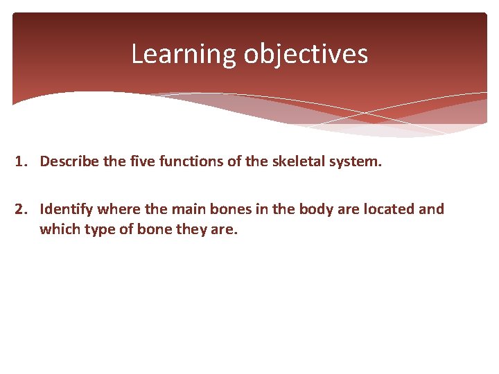 Learning objectives 1. Describe the five functions of the skeletal system. 2. Identify where