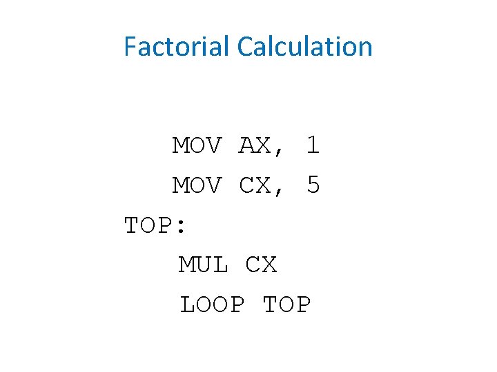 Factorial Calculation MOV AX, 1 MOV CX, 5 TOP: MUL CX LOOP TOP 