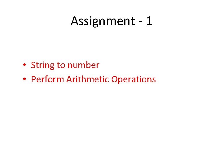 Assignment - 1 • String to number • Perform Arithmetic Operations 