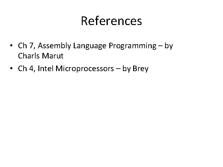 References • Ch 7, Assembly Language Programming – by Charls Marut • Ch 4,