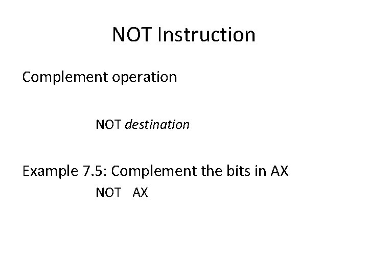 NOT Instruction Complement operation NOT destination Example 7. 5: Complement the bits in AX