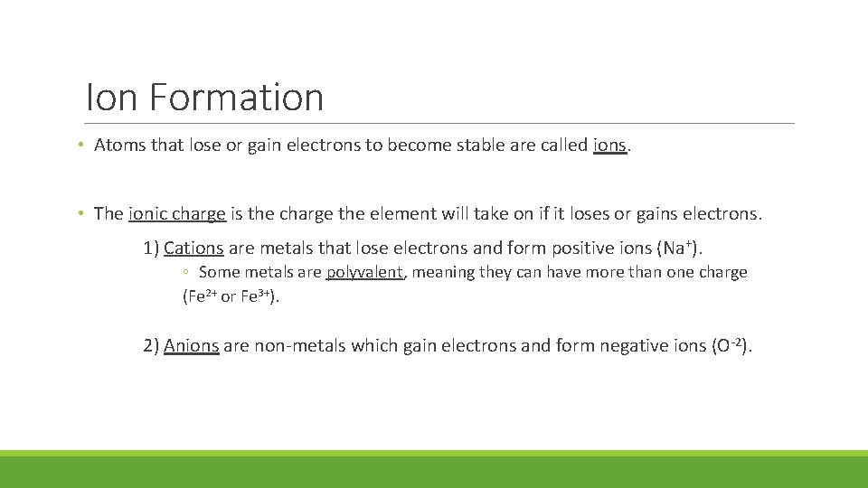Ion Formation • Atoms that lose or gain electrons to become stable are called