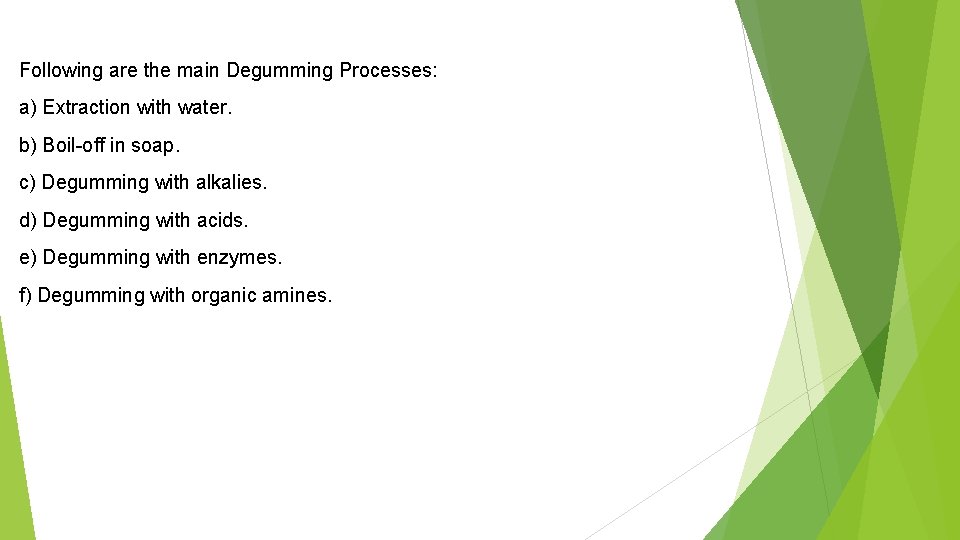 Following are the main Degumming Processes: a) Extraction with water. b) Boil-off in soap. Following are the main Degumming Processes: a) Extraction with water. b) Boil-off in soap.