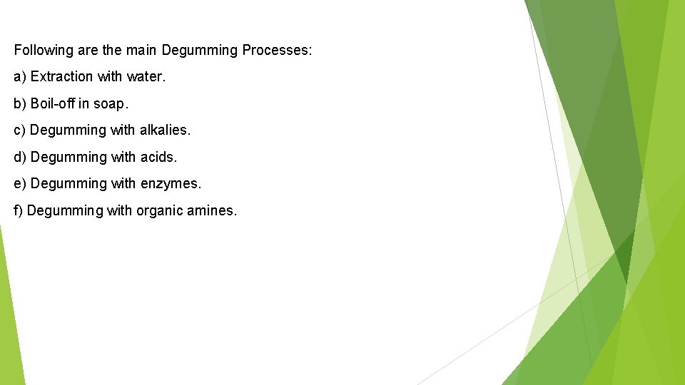 Following are the main Degumming Processes: a) Extraction with water. b) Boil-off in soap.