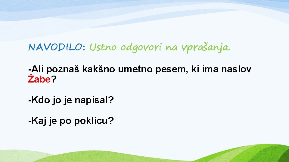 NAVODILO: Ustno odgovori na vprašanja. -Ali poznaš kakšno umetno pesem, ki ima naslov Žabe?