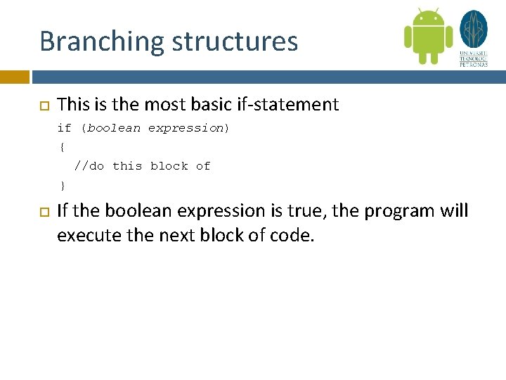 Branching structures This is the most basic if-statement if (boolean expression) { //do this