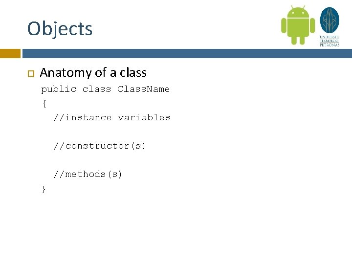 Objects Anatomy of a class public class Class. Name { //instance variables //constructor(s) //methods(s)
