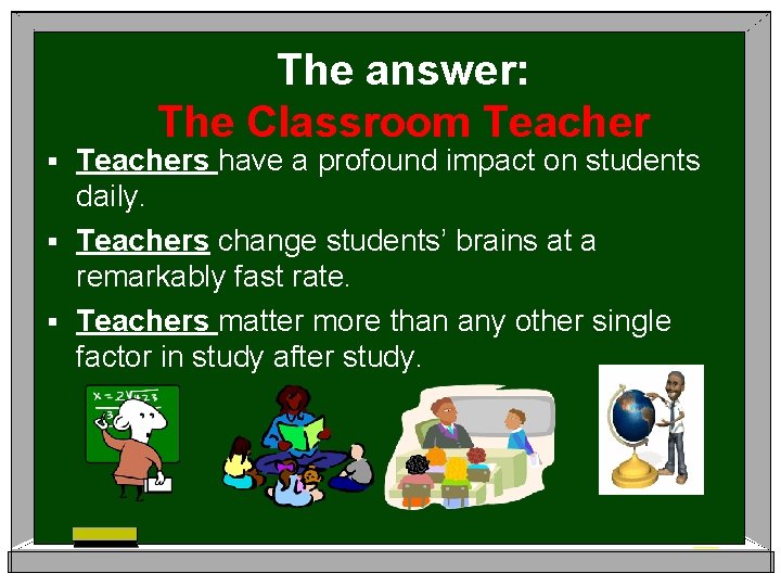 The answer: The Classroom Teachers have a profound impact on students daily. § Teachers