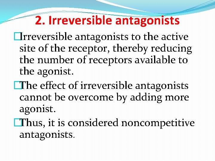 2. Irreversible antagonists �Irreversible antagonists to the active site of the receptor, thereby reducing